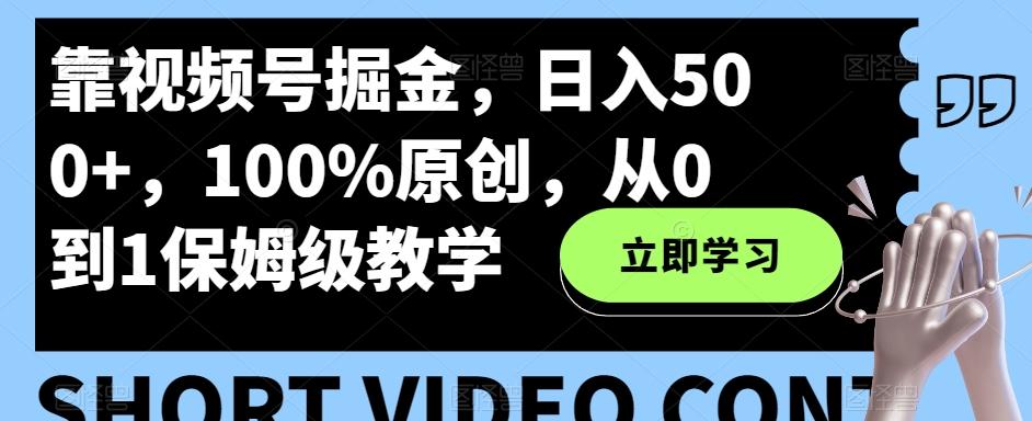 靠视频号掘金，日入500+，100%原创，从0到1保姆级教学-源码天堂