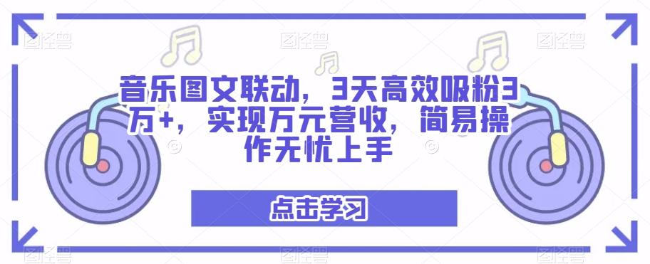 音乐图文联动，3天高效吸粉3万+，实现万元营收，简易操作无忧上手-源码天堂