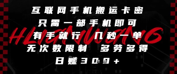 互联网手机搬运卡密，只需一部手机即可，有手就行，几秒一单，无次数限制，多劳多得，日入3张【揭秘】-源码天堂