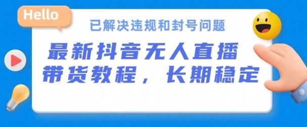 抖音无人直播带货，长期稳定，已解决违规和封号问题，开播24小时必出单【揭秘】-源码天堂