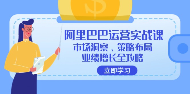 阿里巴巴运营实战课：市场洞察、策略布局、业绩增长全攻略-源码天堂