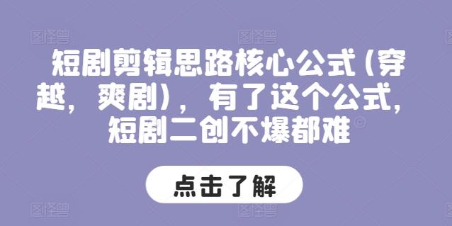 短剧剪辑思路核心公式(穿越，爽剧)，有了这个公式，短剧二创不爆都难-源码天堂