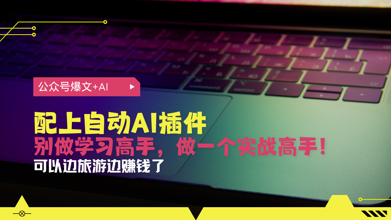 公众号爆文配上自动AI插件，从注册到10W+，可以边旅游边赚钱了-源码天堂
