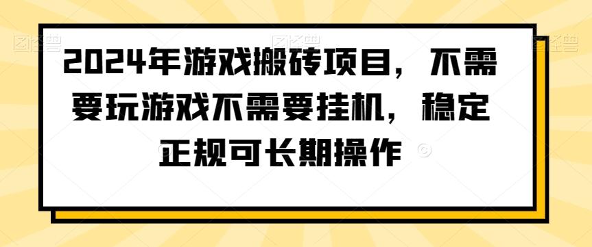 2024年游戏搬砖项目，不需要玩游戏不需要挂机，稳定正规可长期操作【揭秘】-源码天堂