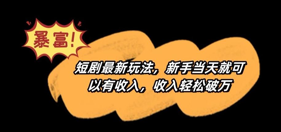 短剧最新玩法，新手当天就可以有收入，收入轻松破万【揭秘】-源码天堂