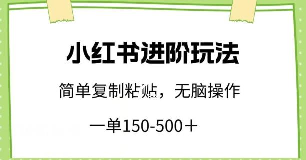 小红书进阶玩法，一单150-500+，简单复制粘贴，小白也能轻松上手【揭秘】-源码天堂