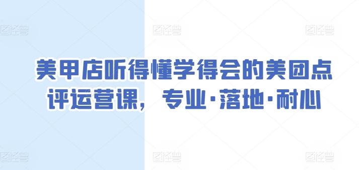 美甲店听得懂学得会的美团点评运营课，专业·落地·耐心-源码天堂