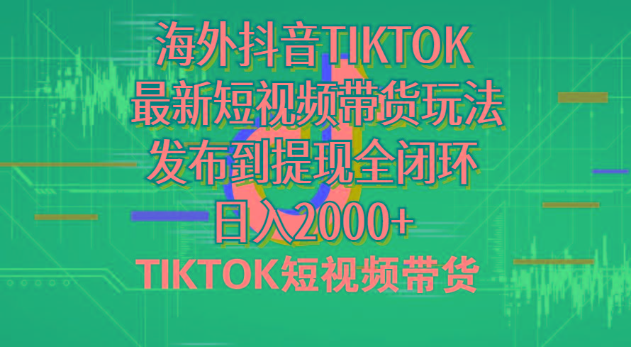 海外短视频带货，最新短视频带货玩法发布到提现全闭环，日入2000+-源码天堂