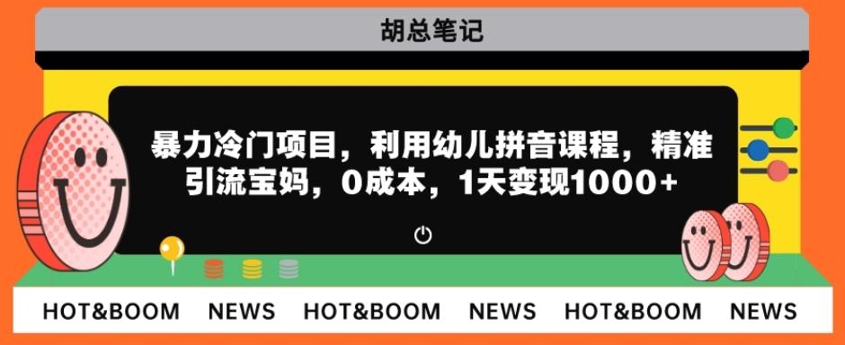 暴力冷门项目，利用幼儿拼音课程，精准引流宝妈，0成本，多种变现方式！-源码天堂