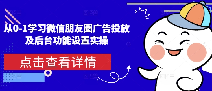 从0-1学习微信朋友圈广告投放及后台功能设置实操-源码天堂