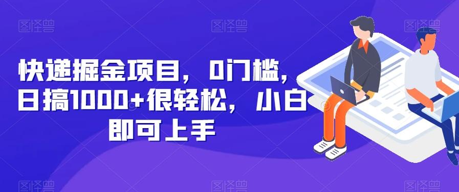 快递掘金项目，0门槛，日搞1000+很轻松，小白即可上手-源码天堂