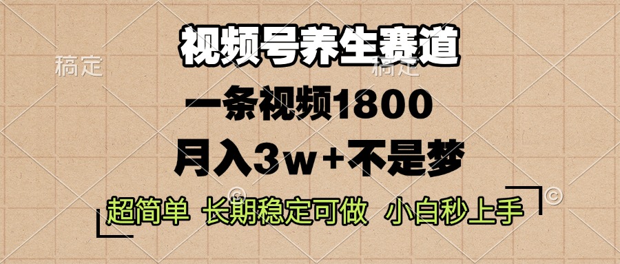 视频号养生赛道，一条视频1800，超简单，长期稳定可做，月入3w+不是梦-源码天堂