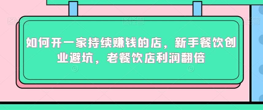 如何开一家持续赚钱的店，新手餐饮创业避坑，老餐饮店利润翻倍-源码天堂