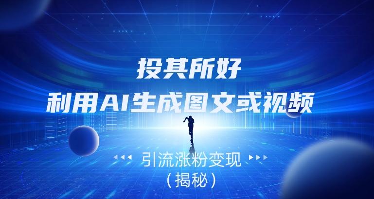 投其所好，利用AI生成图文或视频引流涨粉变现（揭秘）-源码天堂