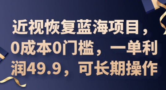 2025近视恢复蓝海项目，0成本0门槛，一单利润49.9，可长期操作-源码天堂