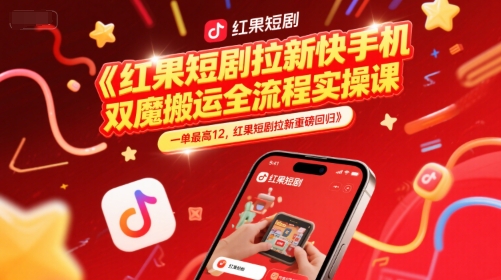 红果短剧拉新快手手机双魔法搬运全流程实操课，一单最高12，红果短剧拉新重磅回归-源码天堂