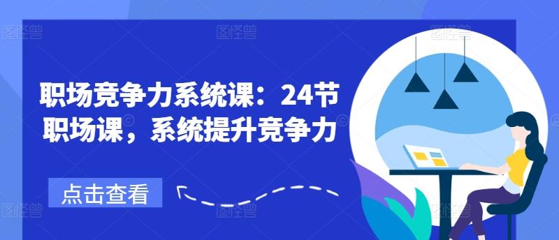 职场竞争力系统课：24节职场课，系统提升竞争力-源码天堂