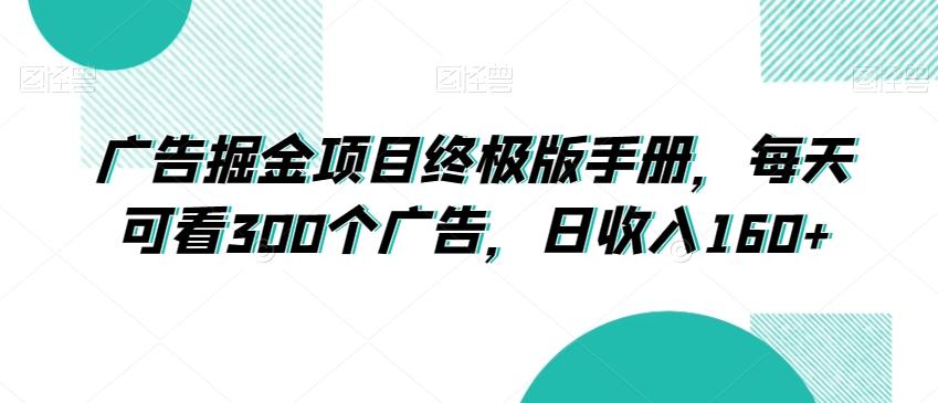 广告掘金项目终极版手册，每天可看300个广告，日收入160+【揭秘】-源码天堂