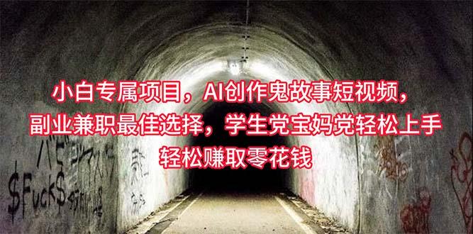 小白专属，AI创作灵异故事短视频，副业兼职最佳选择，学生党宝妈党轻松…-源码天堂