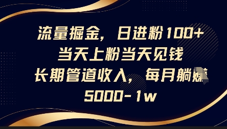 流量掘金，日进粉100+，当天上粉当天见钱，长期管道收入，每月躺挣5k-源码天堂