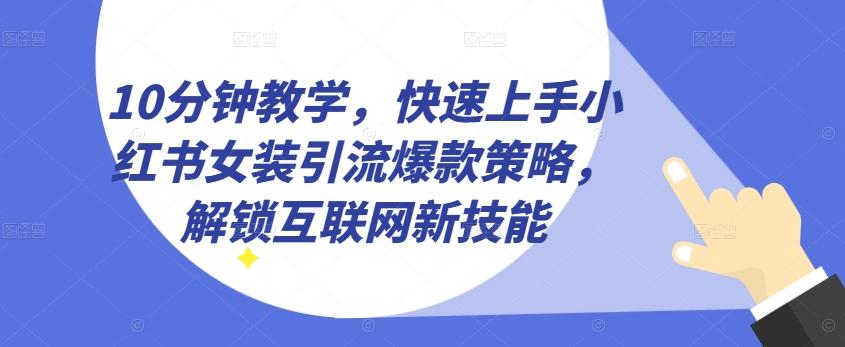 10分钟教学，快速上手小红书女装引流爆款策略，解锁互联网新技能【揭秘】-源码天堂