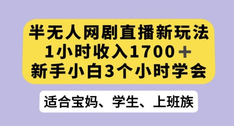 半无人网剧直播新玩法，1小时收入1700+，新手小白3小时学会【揭秘】-源码天堂