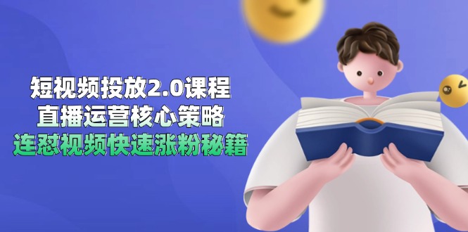 短视频投放2.0课程，直播运营核心策略，连怼视频快速涨粉秘籍-源码天堂