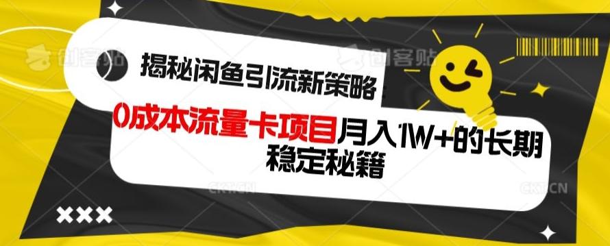 揭秘闲鱼引流新策略：0成本流量卡项目，月入1W+的长期稳定秘籍-源码天堂