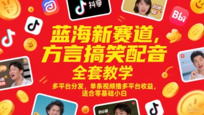 蓝海新赛道，方言搞笑配音全套教学，多平台分发，单条视频撸多平台收益，适合零基础小白-源码天堂