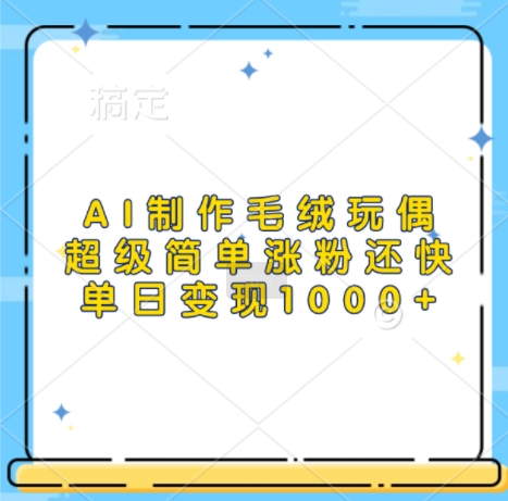 AI制作毛绒玩偶，超级简单涨粉还快，单日变现1k-源码天堂