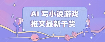 AI 写小说游戏推文最新干货-源码天堂