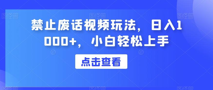 禁止废话视频玩法，日入1000+，小白轻松上手-源码天堂