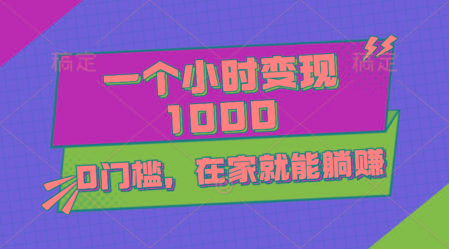 一个小时就能变现1000+，0门槛，在家一部手机就能躺赚-源码天堂