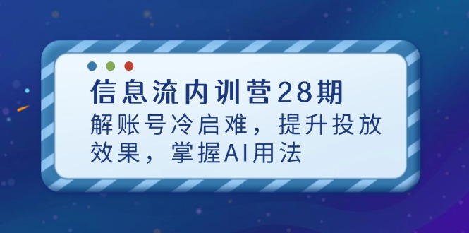 信息流内训营28期，解账号冷启难，提升投放效果，掌握AI用法-源码天堂
