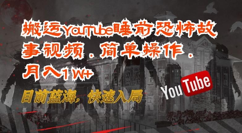 搬运YouTube睡前恐怖故事视频，简单操作，月入1W+，目前蓝海，快速入局【揭秘】-源码天堂