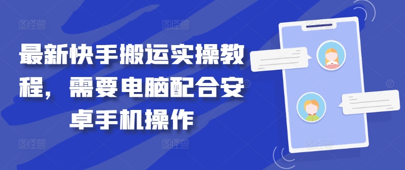 最新快手搬运实操教程，需要电脑配合安卓手机操作-源码天堂
