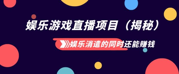 娱乐消遣的同时还能赚钱娱乐游戏直播项目（揭秘）-源码天堂