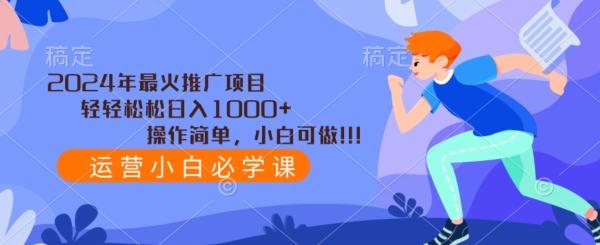 2024年最火推广项目，轻轻松松日入1000+，操作简单，小白可做-源码天堂