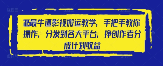 2025最牛逼影视搬运教学，手把手教你操作，分发到各大平台，挣创作者分成计划收益-源码天堂