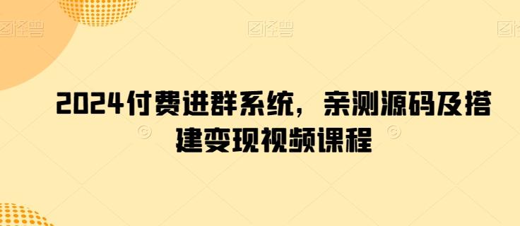 2024付费进群系统，亲测源码及搭建变现视频课程-源码天堂