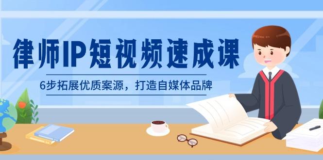 律师-IP短视频速成课，6步拓展优质案源，打造自媒体品牌(无水印)-源码天堂