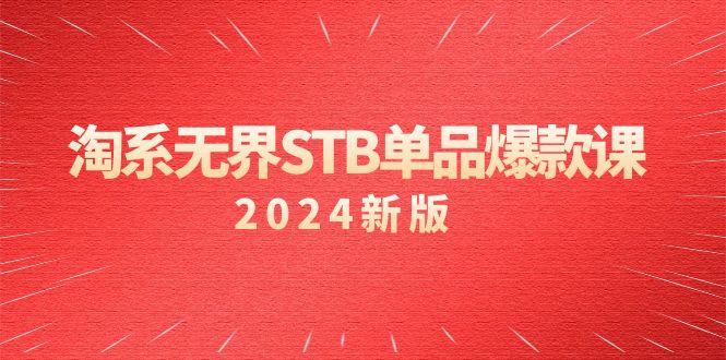 淘系 无界STB单品爆款课(2024)付费带动免费的核心逻辑，万相台无界关…-源码天堂