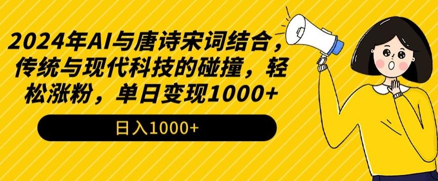 2024年AI与唐诗宋词结合，传统与现代科技的碰撞，轻松涨粉，单日变现1000+【揭秘】-源码天堂