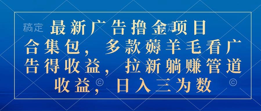 最新广告撸金项目合集包，多款薅羊毛看广告收益 拉新管道收益，日入三为数-源码天堂