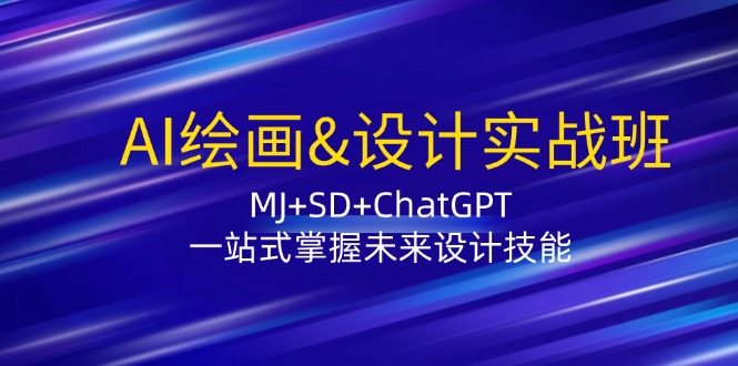 AI绘画&设计实战班：MJ+SD+ChatGPT，一站式掌握未来设计技能-源码天堂