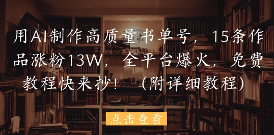 用AI制作高质量书单号，15条作品涨粉13W，全平台爆火，免费教程快来抄(附详细教程)-源码天堂