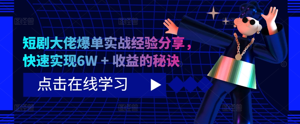 短剧大佬爆单实战经验分享，快速实现6W + 收益的秘诀-源码天堂