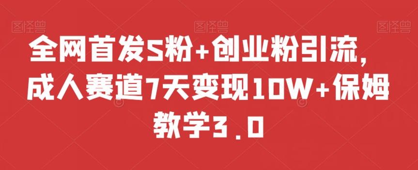 全网首发S粉+创业粉引流，成人赛道7天变现10W+保姆教学3.0【揭秘】-源码天堂
