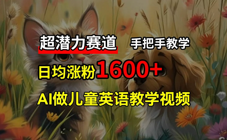 超潜力赛道，免费AI做儿童英语教学视频，3个月涨粉10w+，手把手教学，在家轻松获取被动收入-源码天堂