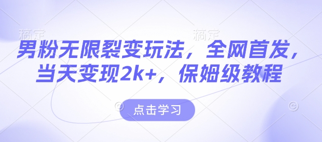 男粉无限裂变玩法，全网首发，当天变现2k+，保姆级教程【永久更新】【揭秘】-源码天堂